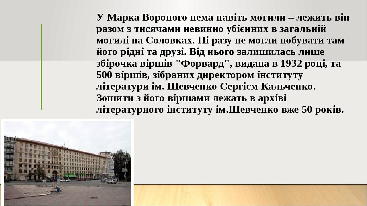 У Марка Вороного нема навіть могили – лежить він разом з тисячами невинно убієнних в загальній могилі на Соловках. Ні разу не могли побувати там йо...