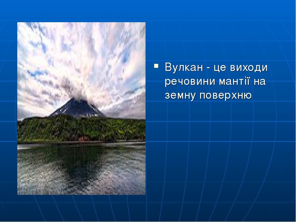 Вулкан - це виходи речовини мантії на земну поверхню