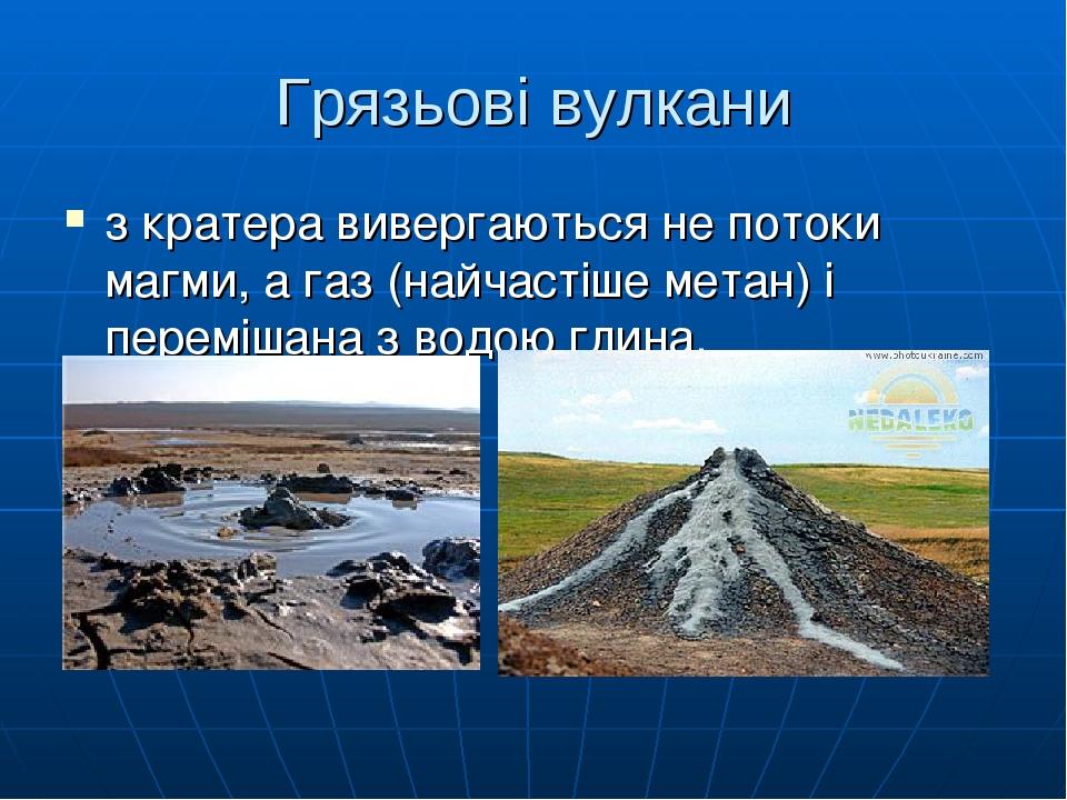 Грязьові вулкани з кратера вивергаються не потоки магми, а газ (найчастіше метан) і перемішана з водою глина.
