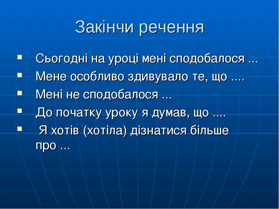 Закінчи речення Сьогодні на уроці мені сподобалося ... Мене особливо здивувало те, що .... Мені не сподобалося ... До початку уроку я думав, що ......