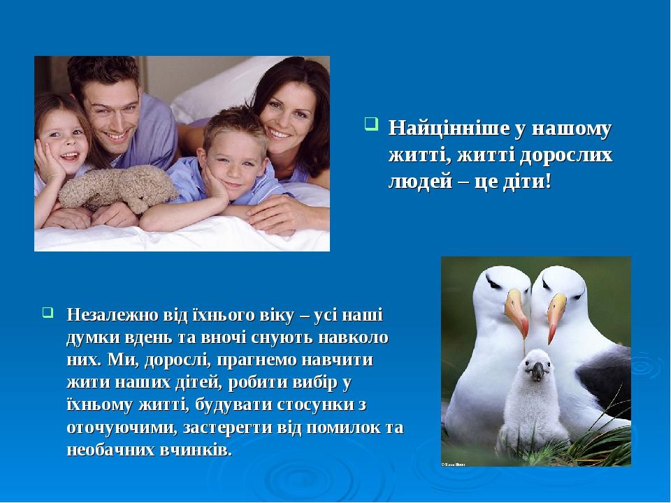 Найцінніше у нашому житті, житті дорослих людей – це діти! Незалежно від їхнього віку – усі наші думки вдень та вночі снують навколо них. Ми, дорос...