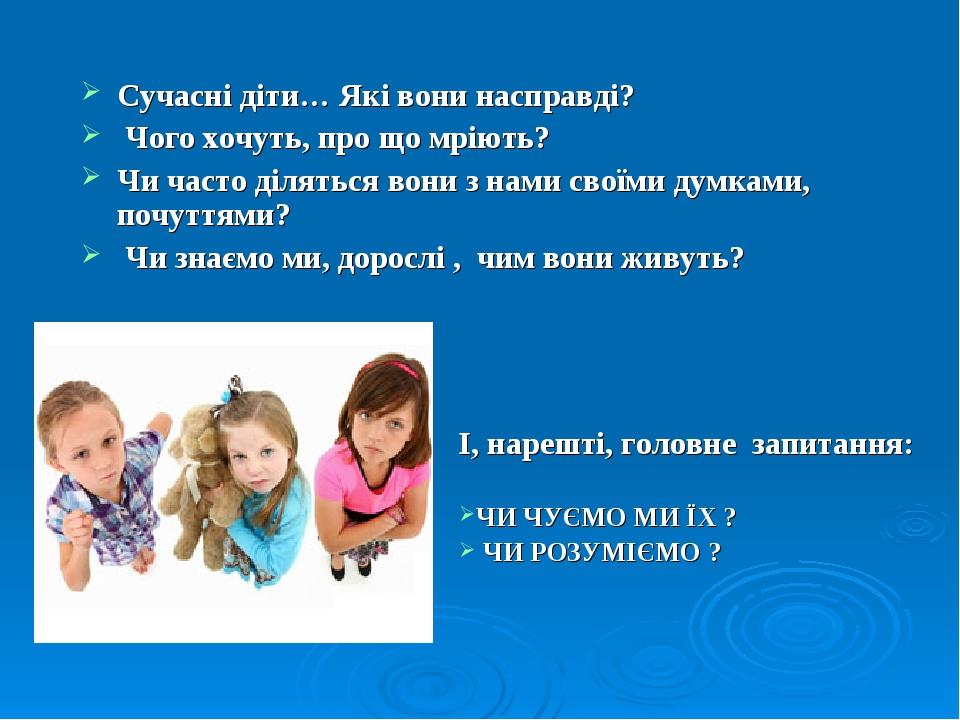 Сучасні діти… Які вони насправді? Чого хочуть, про що мріють? Чи часто діляться вони з нами своїми думками, почуттями? Чи знаємо ми, дорослі , чим ...