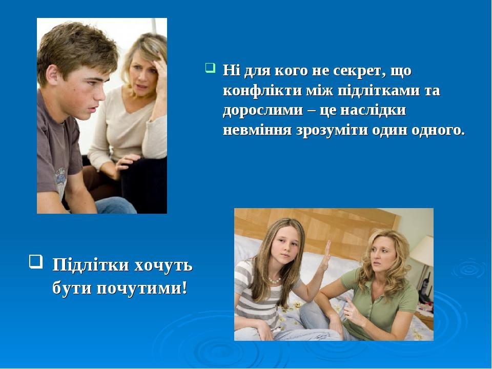 Ні для кого не секрет, що конфлікти між підлітками та дорослими – це наслідки невміння зрозуміти один одного. Підлітки хочуть бути почутими!