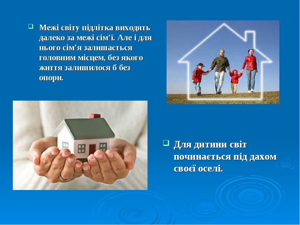 Для дитини світ починається під дахом своєї оселі. Межі світу підлітка виходять далеко за межі сім’ї. Але і для нього сім’я залишається головним мі...