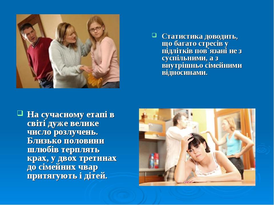 Статистика доводить, що багато стресів у підлітків пов`язані не з суспільними, а з внутрішньо сімейними відносинами. На сучасному етапі в світі дуж...