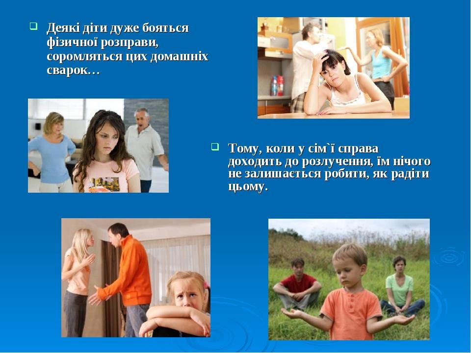 Деякі діти дуже бояться фізичної розправи, соромляться цих домашніх сварок… Тому, коли у сім`ї справа доходить до розлучення, їм нічого не залишаєт...