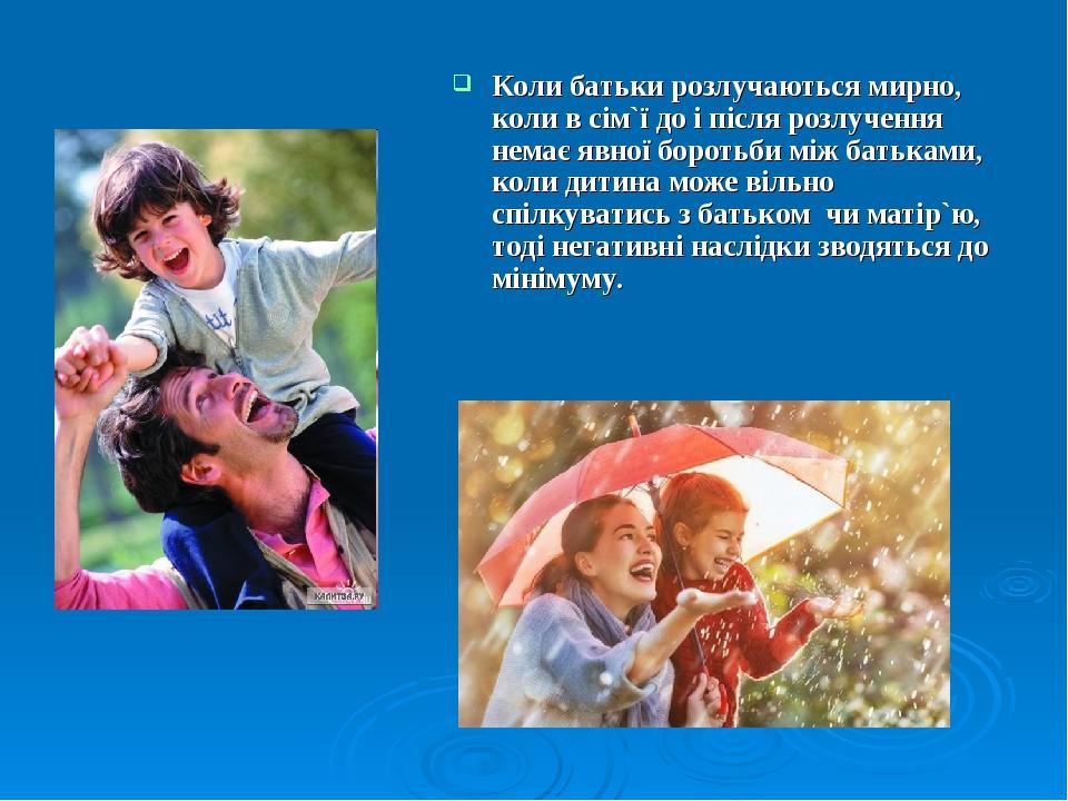 Коли батьки розлучаються мирно, коли в сім`ї до і після розлучення немає явної боротьби між батьками, коли дитина може вільно спілкуватись з батько...