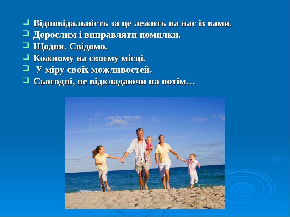 Відповідальність за це лежить на нас із вами. Дорослим і виправляти помилки. Щодня. Свідомо. Кожному на своєму місці. У міру своїх можливостей. Сьо...