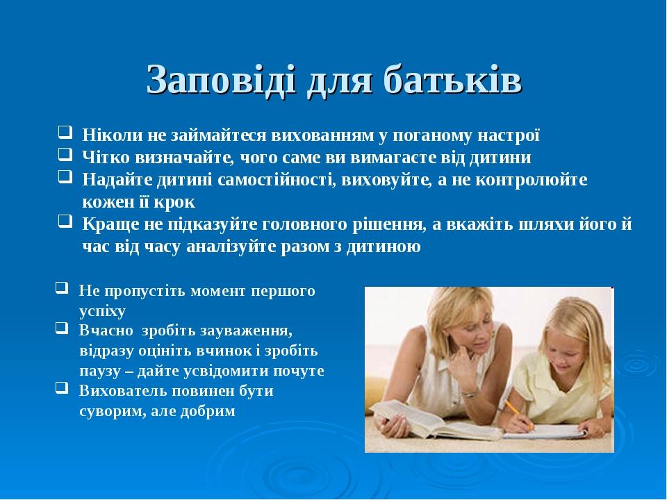 Ніколи не займайтеся вихованням у поганому настрої Чітко визначайте, чого саме ви вимагаєте від дитини Надайте дитині самостійності, виховуйте, а н...