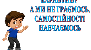 Презентація  «Карантин? А ми не граємось. Самостійності навчаємось!»