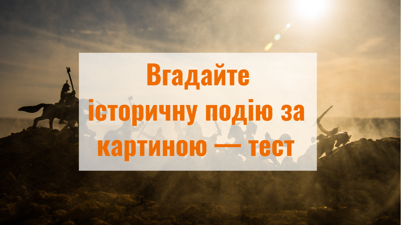 Тест: вгадайте історичну подію за картиною