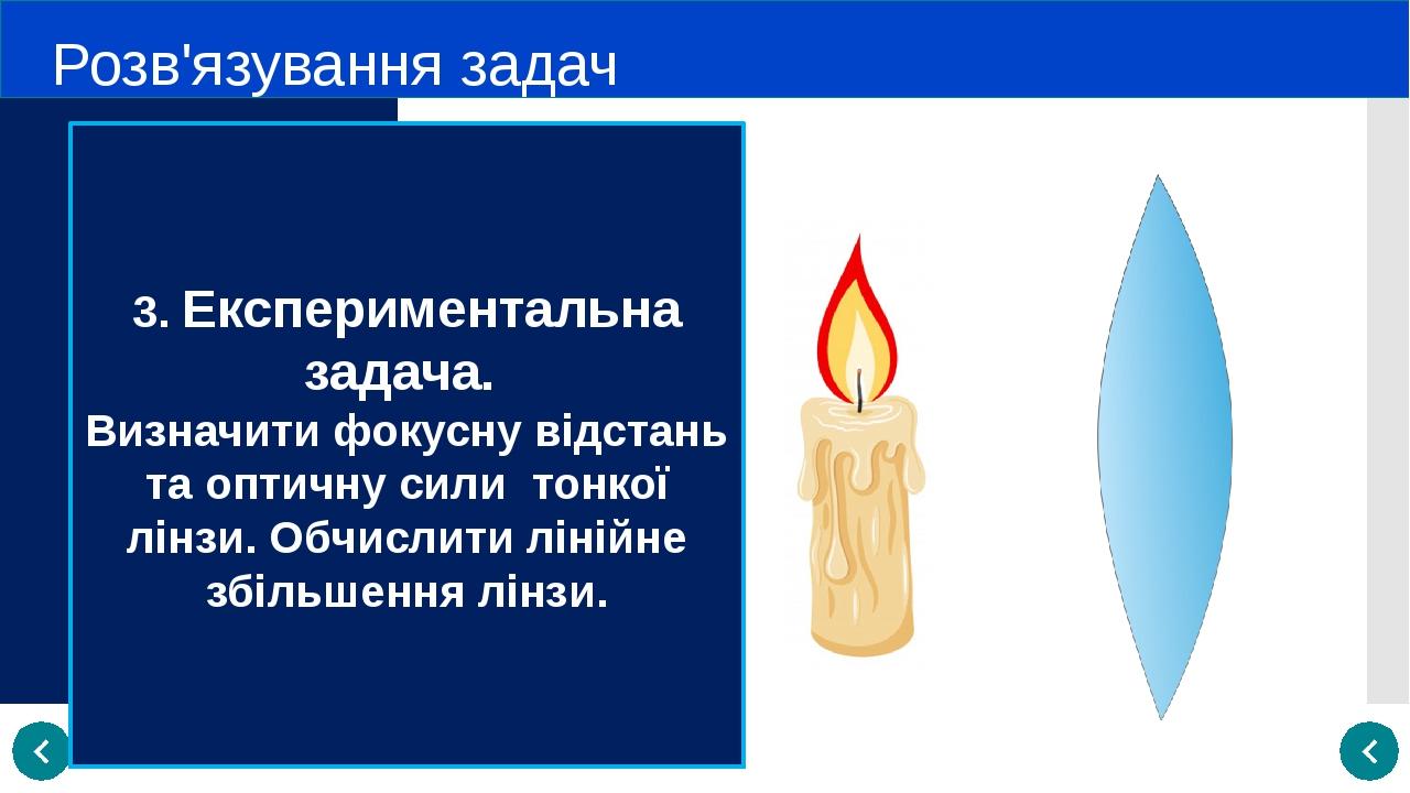 Розв'язування задач 3. Експериментальна задача. Визначити фокусну відстань та оптичну сили тонкої лінзи. Обчислити лінійне збільшення лінзи.
