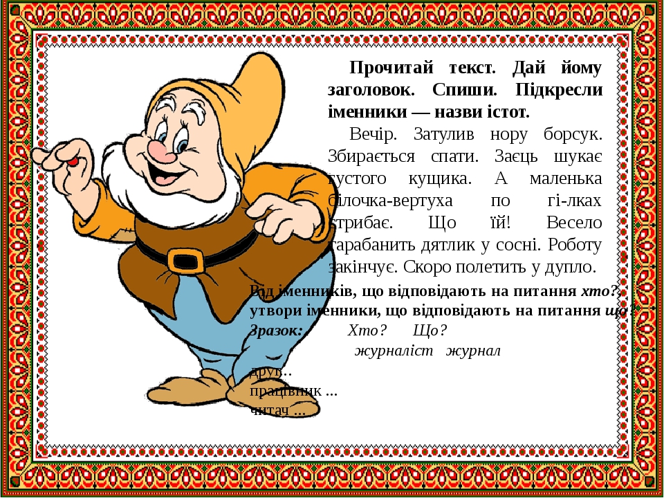 Прочитай текст. Дай йому заголовок. Спиши. Підкресли іменники — назви істот. Вечір. Затулив нору борсук. Збирається спати. Заєць шукає густого кущи...