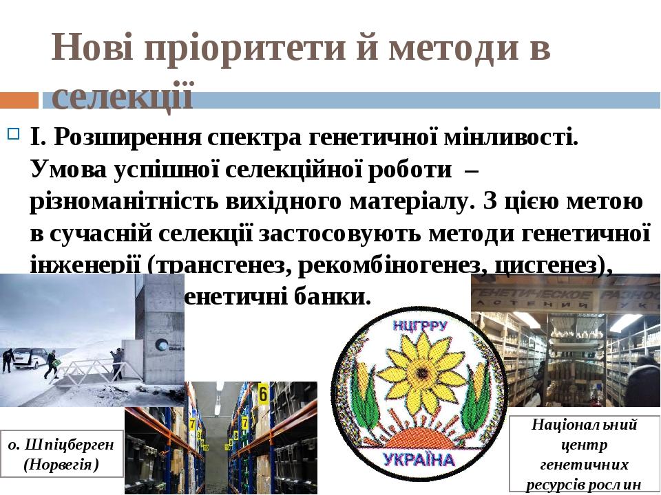 І. Розширення спектра генетичної мінливості. Умова успішної селекційної роботи – різноманітність вихідного матеріалу. З цією метою в сучасній селек...