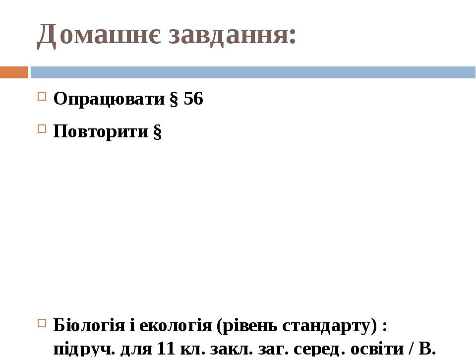 Домашнє завдання: Опрацювати § 56 Повторити § Біологія і екологія (рівень стандарту) : підруч. для 11 кл. закл. заг. серед. освіти / В. І. Соболь. ...