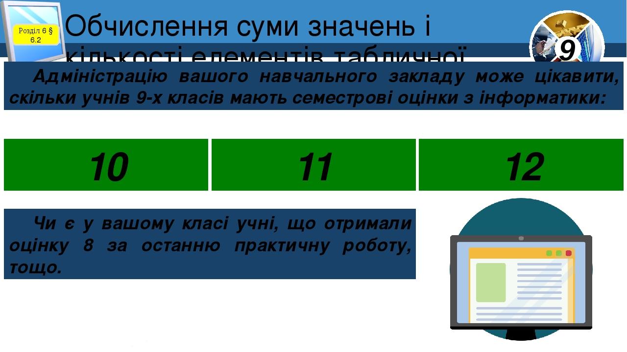 Обчислення суми значень і кількості елементів табличної величини Розділ 6 § 6.2 Адміністрацію вашого навчального закладу може цікавити, скільки учн...
