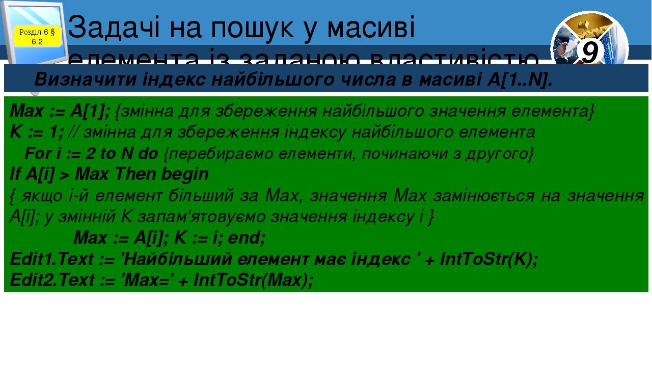 Задачі на пошук у масиві елемента із заданою властивістю Розділ 6 § 6.2 Визначити індекс найбільшого числа в масиві А[1..N]. Мах := А[1]; {змінна д...