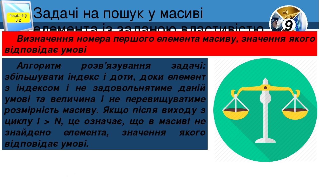 Задачі на пошук у масиві елемента із заданою властивістю Розділ 6 § 6.2 Визначення номера першого елемента масиву, значення якого відповідає умові ...