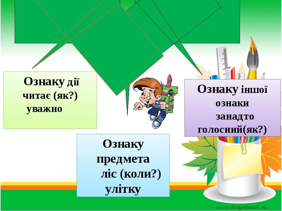Прислівник виражає Ознаку дії читає (як?) уважно Ознаку предмета ліс (коли?) улітку Ознаку іншої ознаки занадто голосний(як?)