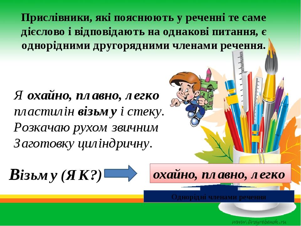 Прислівники, які пояснюють у реченні те саме дієслово і відповідають на однакові питання, є однорідними другорядними членами речення. Я охайно, пла...