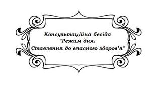 Консультаційна бесіда  "Режим дня.  Ставлення до власного здоров’я"