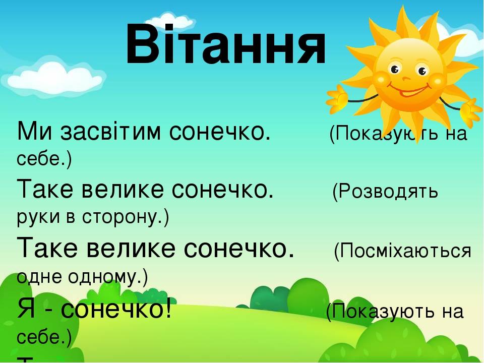 Ми засвітим сонечко. (Показують на себе.) Таке велике сонечко. (Розводять руки в сторону.) Таке велике сонечко. (Посміхаються одне одному.) Я - сон...