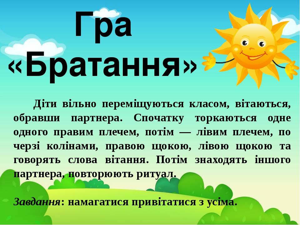 Діти вільно переміщуються класом, вітаються, обравши партнера. Спочатку торкаються одне одного правим плечем, потім — лівим плечем, по черзі коліна...