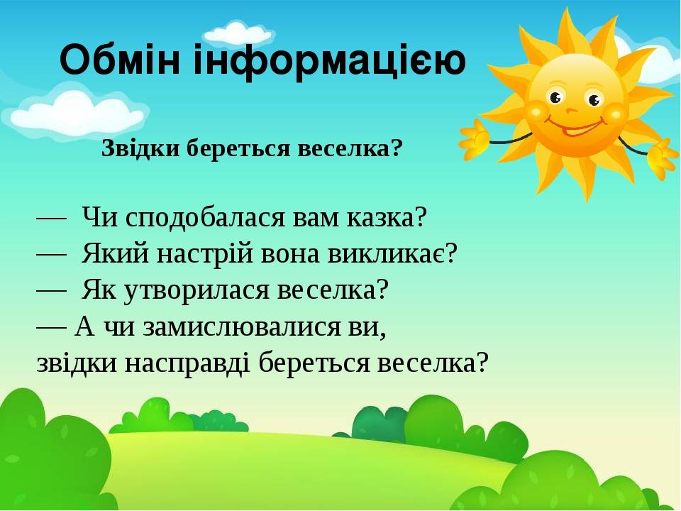 Обмін інформацією Звідки береться веселка? — Чи сподобалася вам казка? — Який настрій вона викликає? — Як утворилася веселка? — А чи замислювалися ...