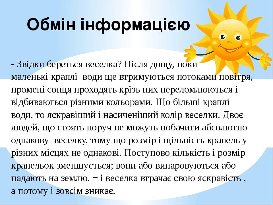 Обмін інформацією - Звідки береться веселка? Після дощу, поки маленькі краплі води ще втримуються потоками повітря, промені сонця проходять крізь н...