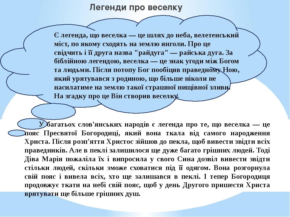 Легенди про веселку Є легенда, що веселка — це шлях до неба, велетенський міст, по якому сходять на землю янголи. Про це свідчить і її друга назва ...