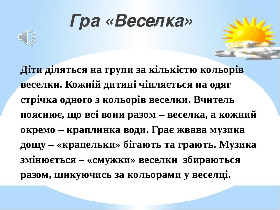 Гра «Веселка» Діти діляться на групи за кількістю кольорів веселки. Кожній дитині чіпляється на одяг стрічка одного з кольорів веселки. Вчитель поя...