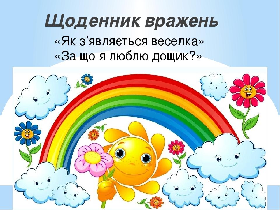 Щоденник вражень «Як з’являється веселка» «За що я люблю дощик?»