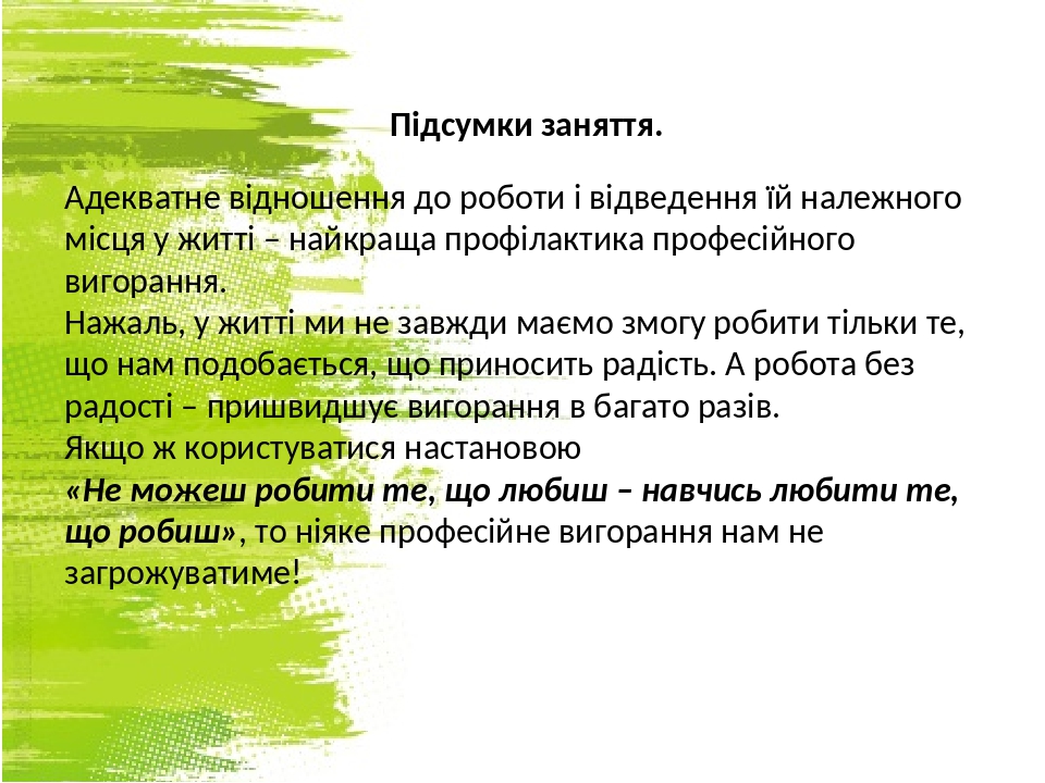 Підсумки заняття. Адекватне відношення до роботи і відведення їй належного місця у житті – найкраща профілактика професійного вигорання. Нажаль, у ...