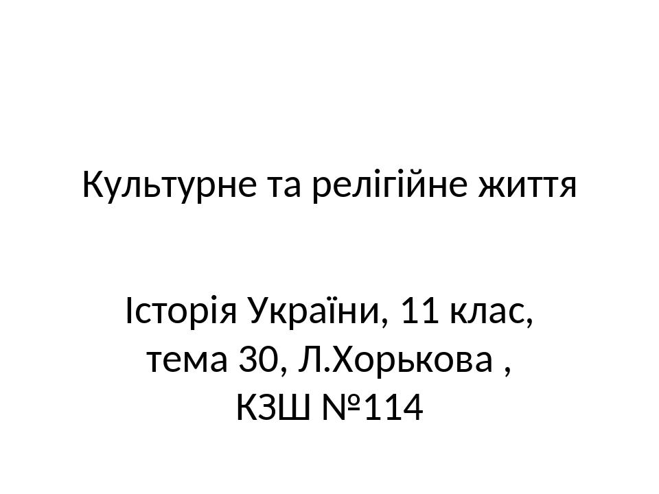 Культурне та релігійне життя Історія України, 11 клас, тема 30, Л.Хорькова , КЗШ №114