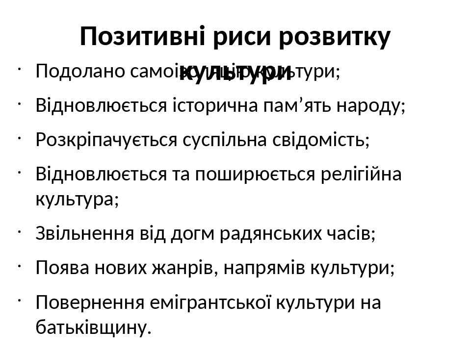 Позитивні риси розвитку культури Подолано самоізоляцію культури; Відновлюється історична пам’ять народу; Розкріпачується суспільна свідомість; Відн...