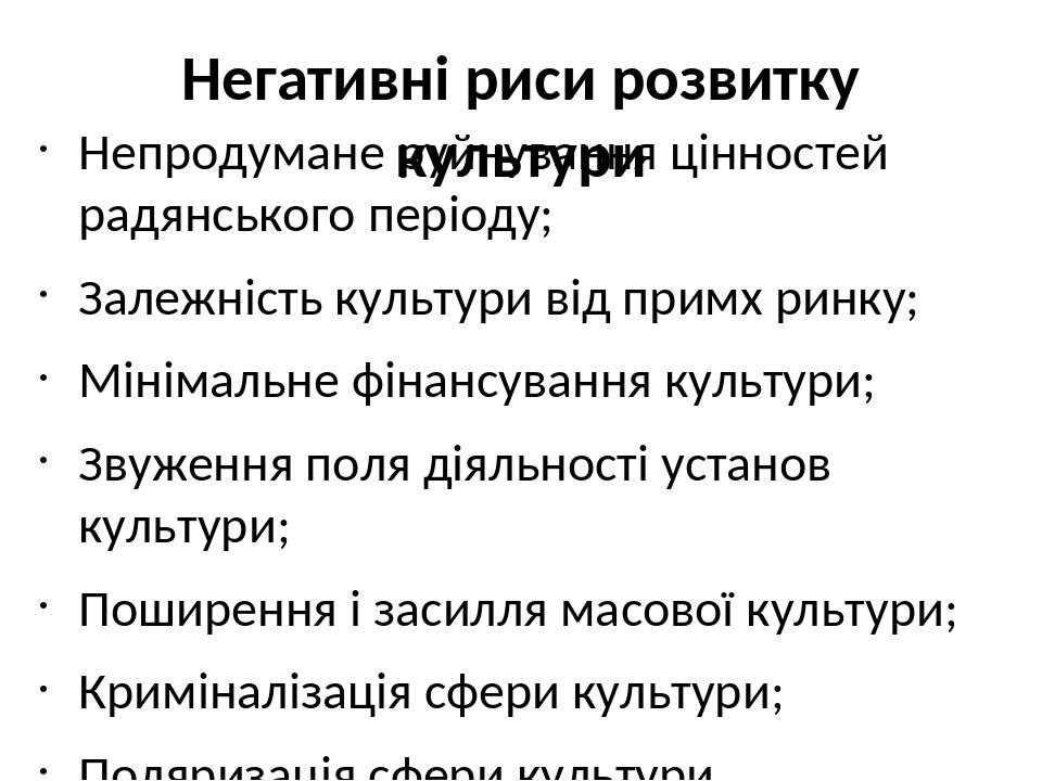 Негативні риси розвитку культури Непродумане руйнування цінностей радянського періоду; Залежність культури від примх ринку; Мінімальне фінансування...