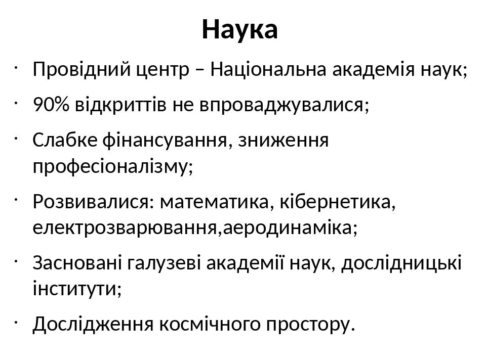 Наука Провідний центр – Національна академія наук; 90% відкриттів не впроваджувалися; Слабке фінансування, зниження професіоналізму; Розвивалися: м...
