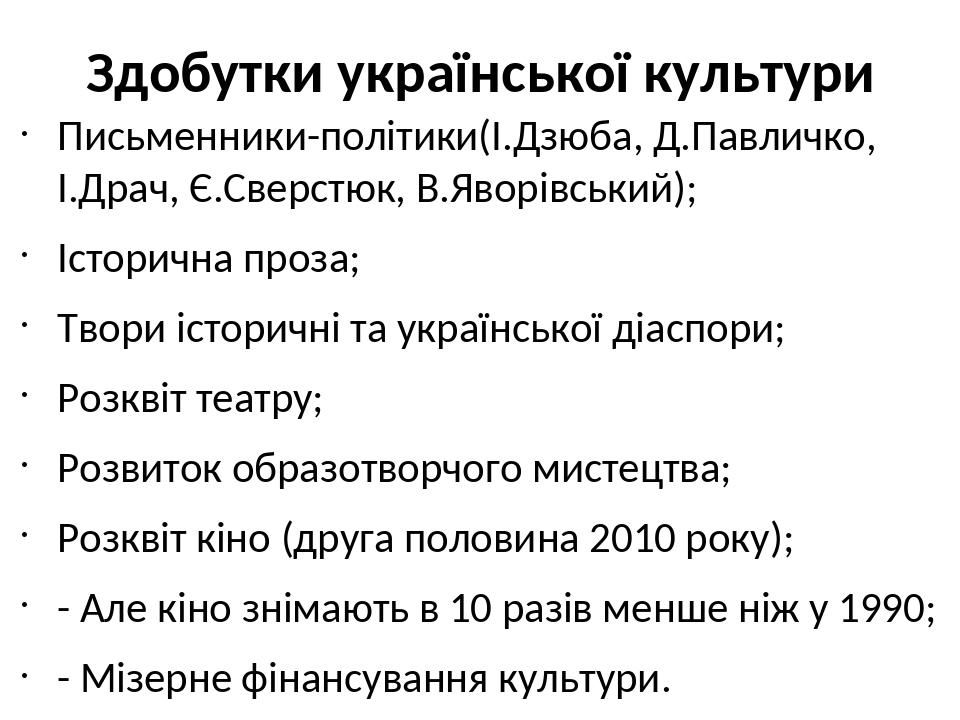 Здобутки української культури Письменники-політики(І.Дзюба, Д.Павличко, І.Драч, Є.Сверстюк, В.Яворівський); Історична проза; Твори історичні та укр...