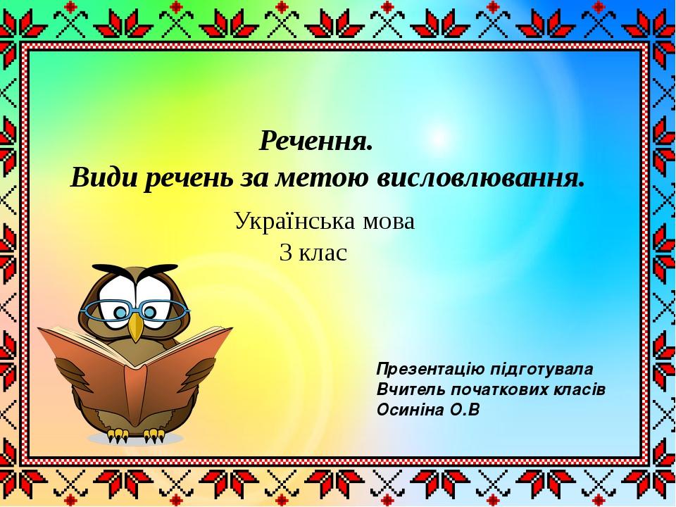 Речення. Види речень за метою висловлювання. Українська мова 3 клас Презентацію підготувала Вчитель початкових класів Осиніна О.В