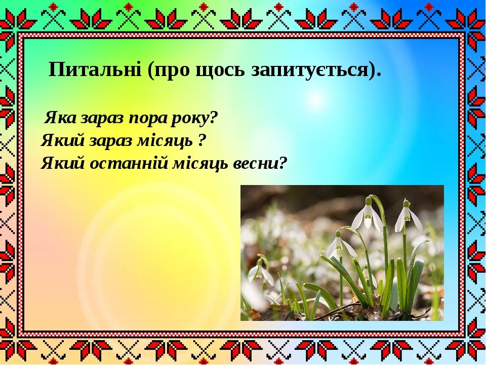 Питальні (про щось запитується).  Яка зараз пора року? Який зараз місяць ? Який останній місяць весни?
