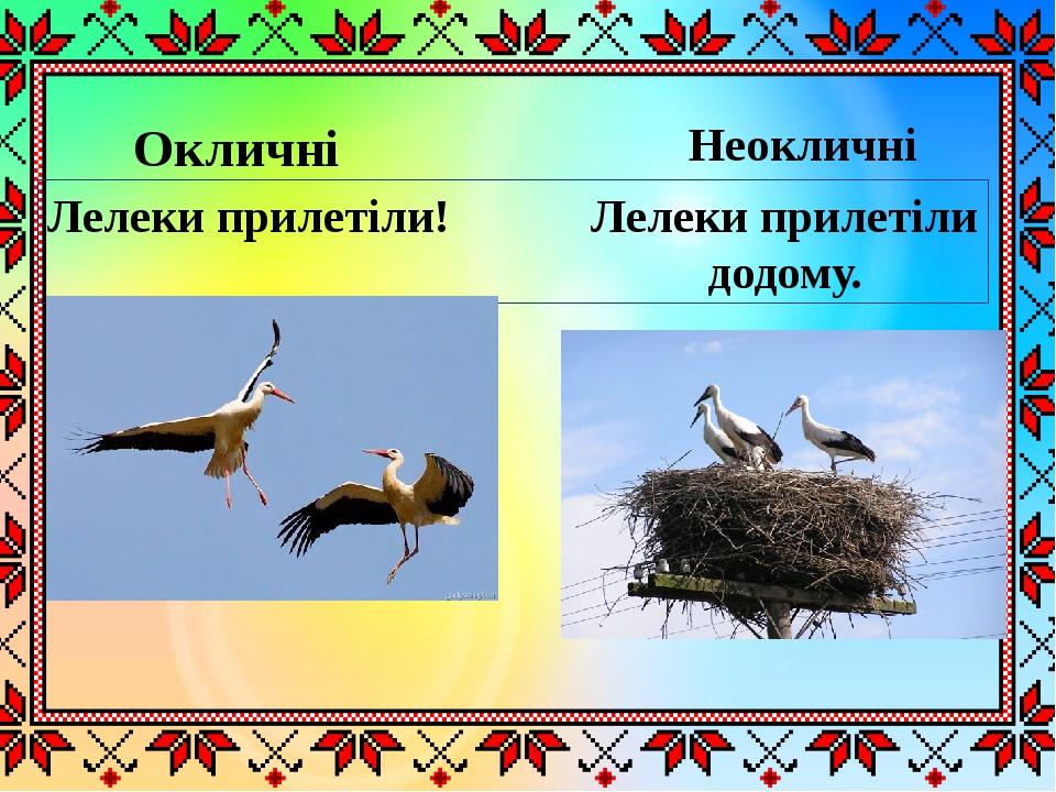 Окличні Неокличні  Лелеки прилетіли! Лелеки прилетіли додому.