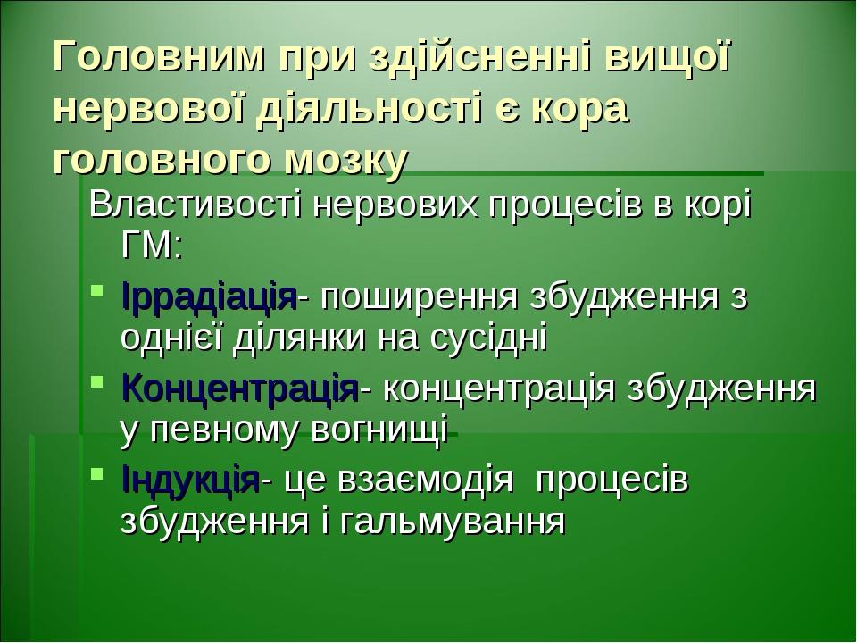 Головним при здійсненні вищої нервової діяльності є кора головного мозку Властивості нервових процесів в корі ГМ: Іррадіація- поширення збудження з...