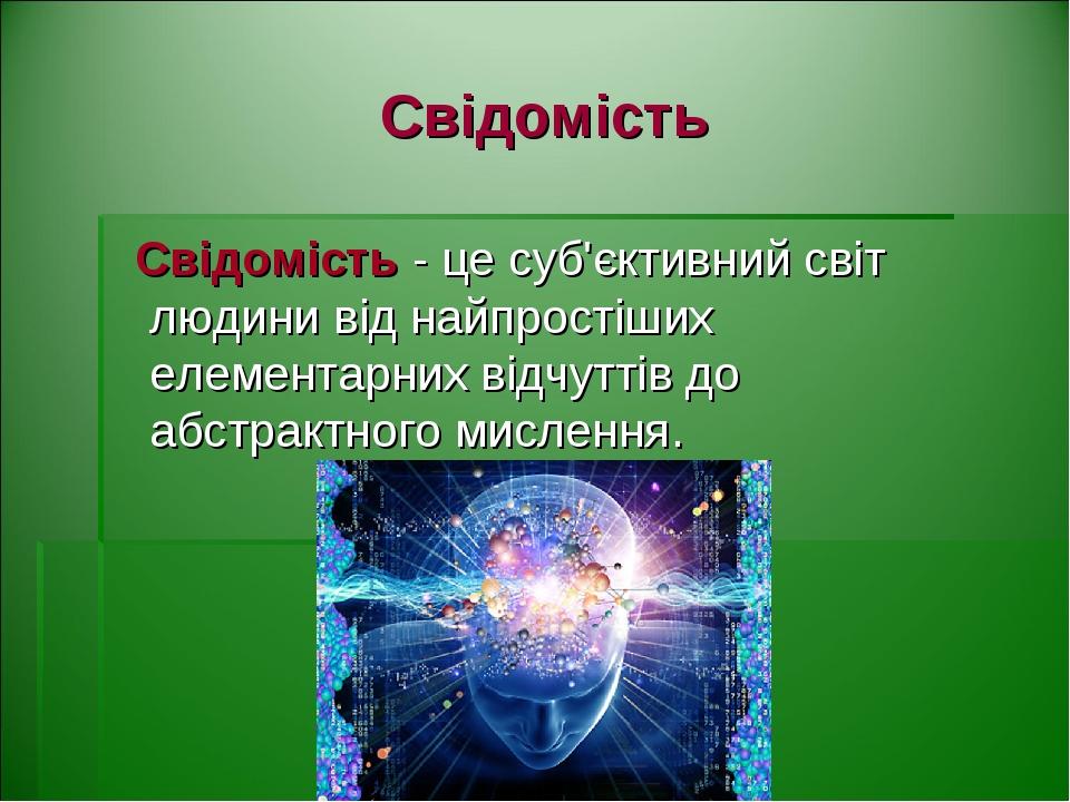 Свідомість Свідомість - це суб'єктивний світ людини від найпростіших елементарних відчуттів до абстрактного мислення.