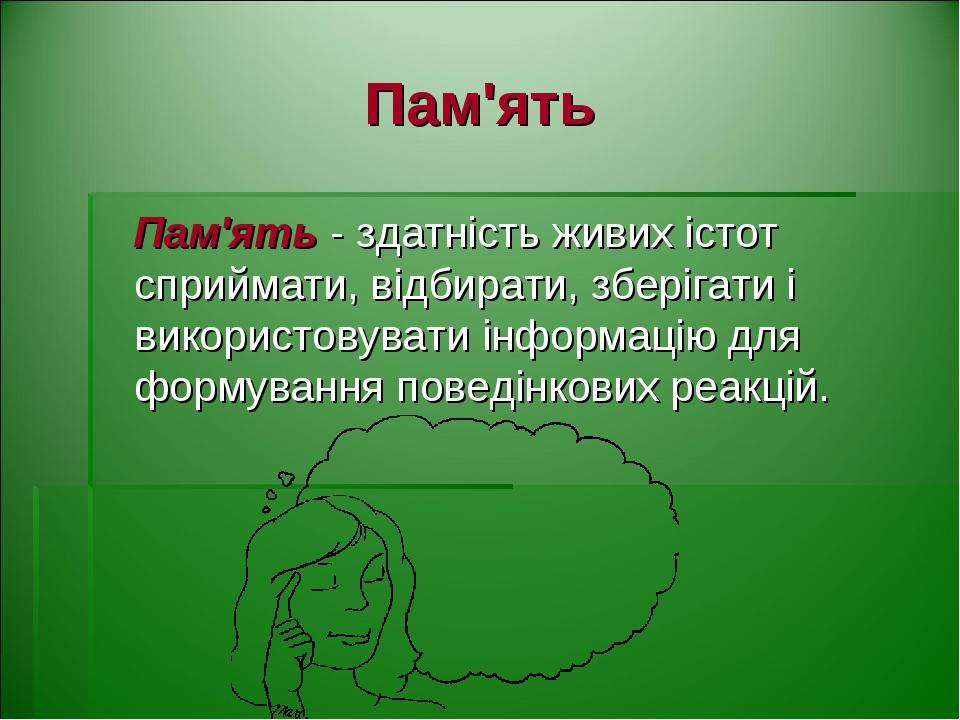 Пам'ять Пам'ять - здатність живих істот сприймати, відбирати, зберігати і використовувати інформацію для формування поведінкових реакцій.