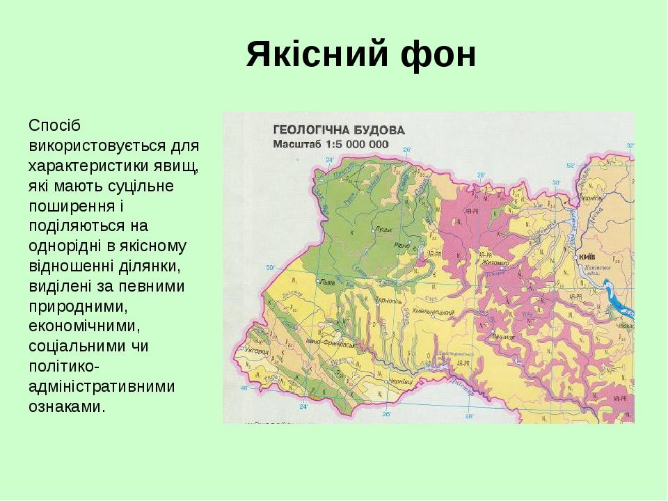 Якісний фон Спосіб використовується для характеристики явищ, які мають суцільне поширення і поділяються на однорідні в якісному відношенні ділянки,...