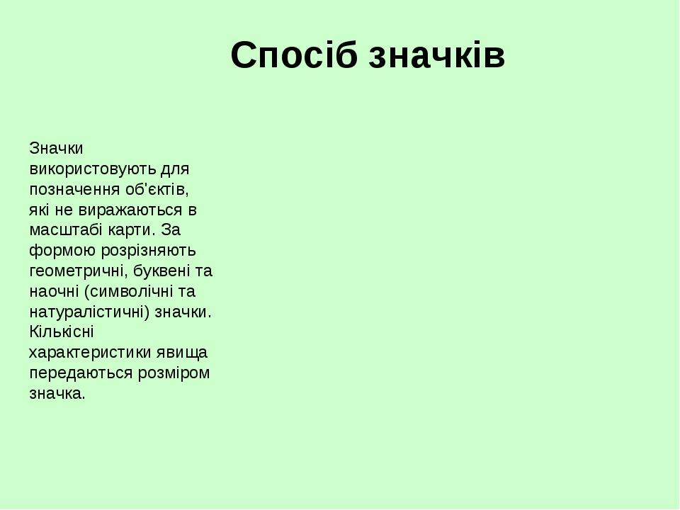Спосіб значків Значки використовують для позначення об'єктів, які не виражаються в масштабі карти. За формою розрізняють геометричні, буквені та на...