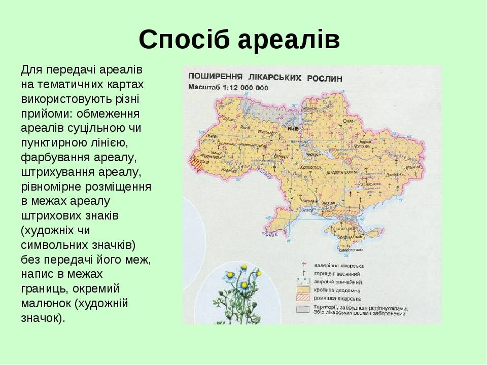 Спосіб ареалів Для передачі ареалів на тематичних картах використовують різні прийоми: обмеження ареалів суцільною чи пунктирною лінією, фарбування...