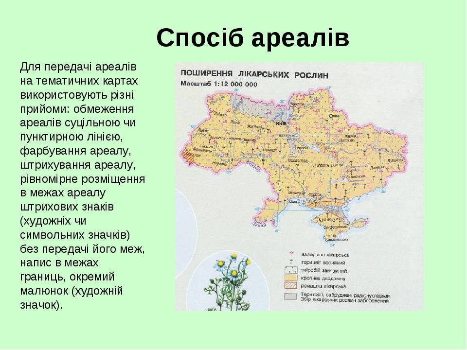 Спосіб ареалів Для передачі ареалів на тематичних картах використовують різні прийоми: обмеження ареалів суцільною чи пунктирною лінією, фарбування...