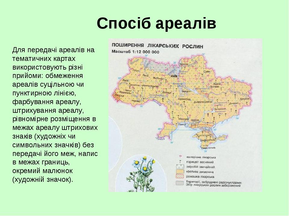 Спосіб ареалів Для передачі ареалів на тематичних картах використовують різні прийоми: обмеження ареалів суцільною чи пунктирною лінією, фарбування...