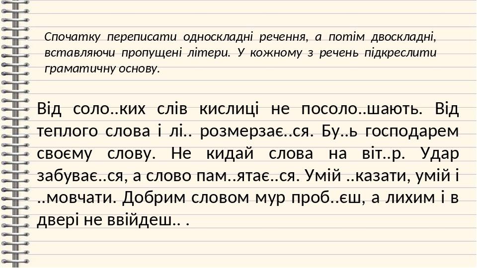 Від соло..ких слів кислиці не посоло..шають. Від теплого слова і лі.. розмерзає..ся. Бу..ь господарем своєму слову. Не кидай слова на віт..р. Удар ...